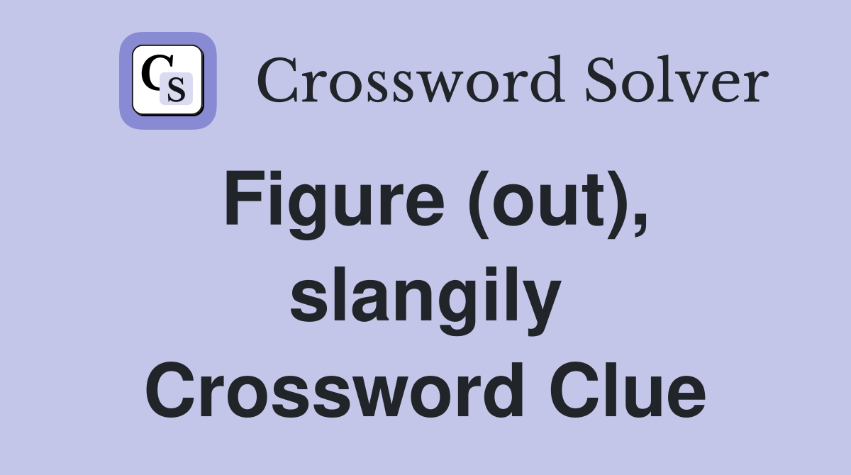 Figure (out), slangily Crossword Clue