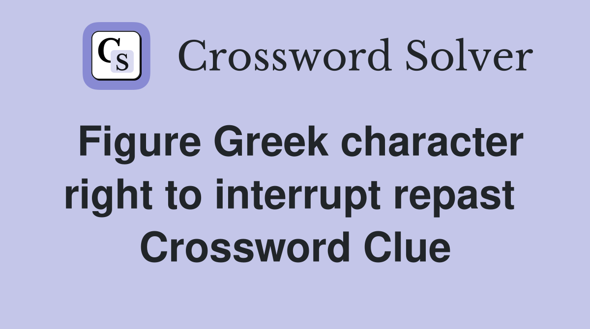 Figure Greek character right to interrupt repast  Crossword Clue