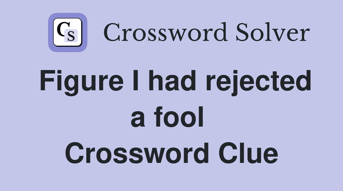 Figure I had rejected a fool  Crossword Clue