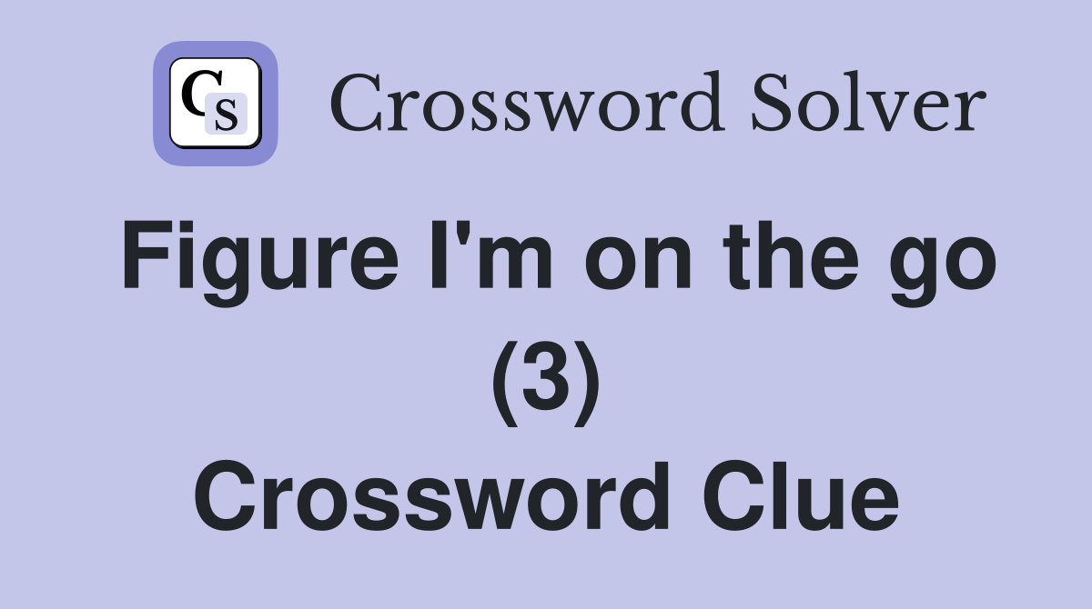 Figure I'm on the go (3) Crossword Clue