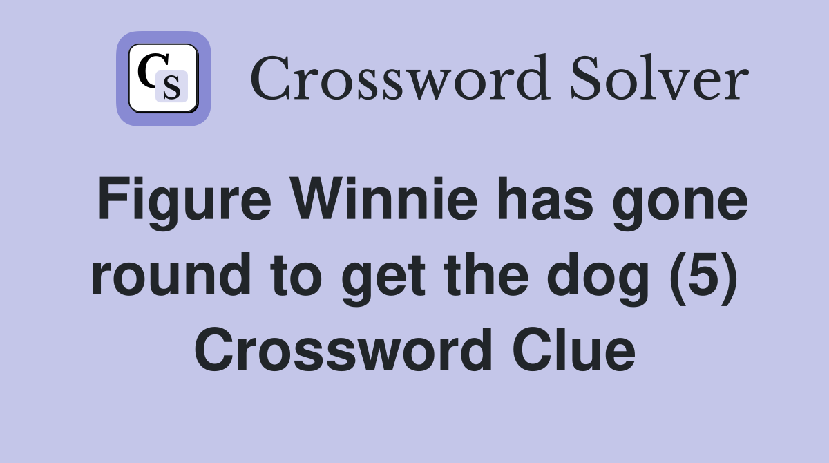 Figure Winnie has gone round to get the dog (5) Crossword Clue