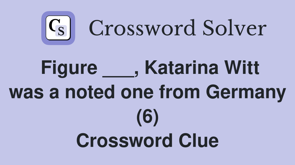 Figure ___, Katarina Witt was a noted one from Germany (6) Crossword Clue