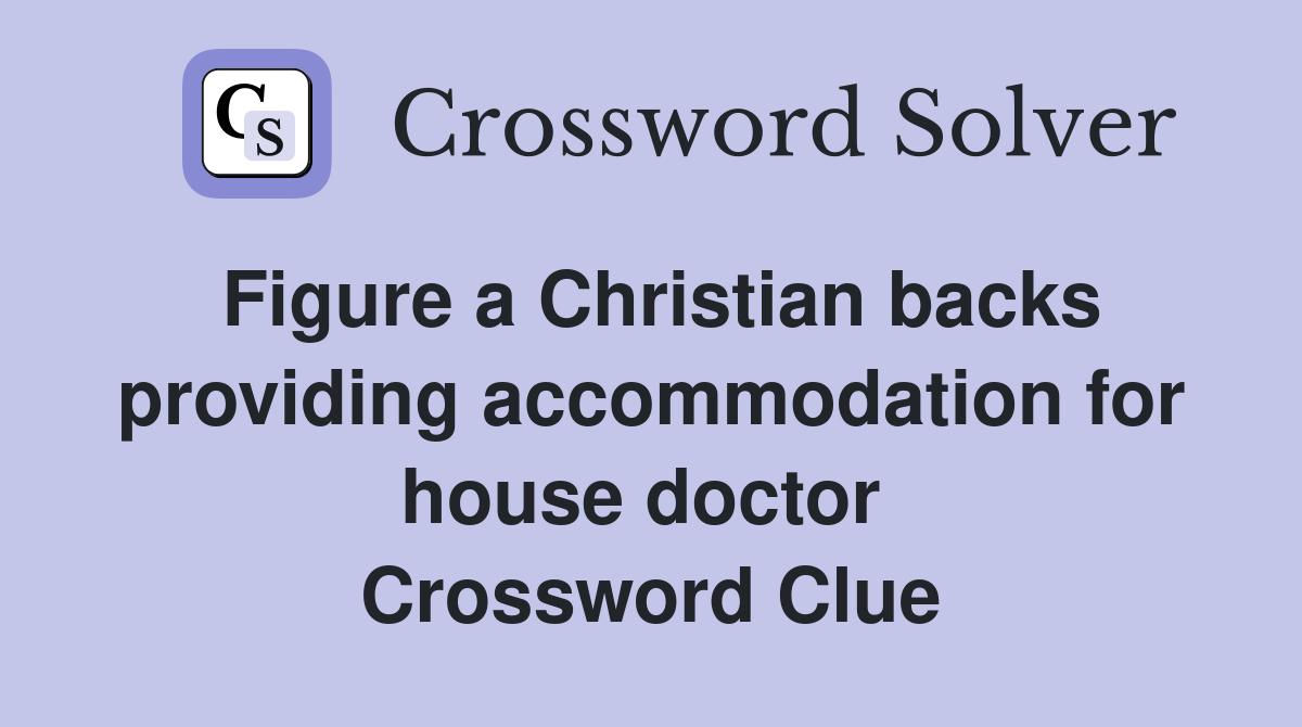 Figure a Christian backs providing accommodation for house doctor  Crossword Clue