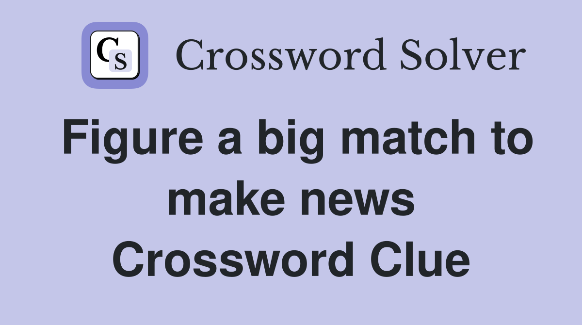 Figure a big match to make news Crossword Clue