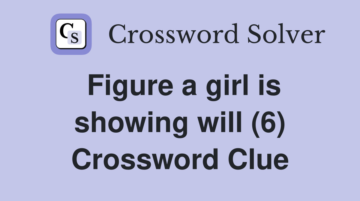 Figure a girl is showing will (6) Crossword Clue