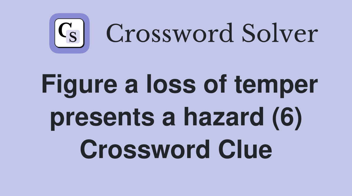 Figure a loss of temper presents a hazard (6) Crossword Clue