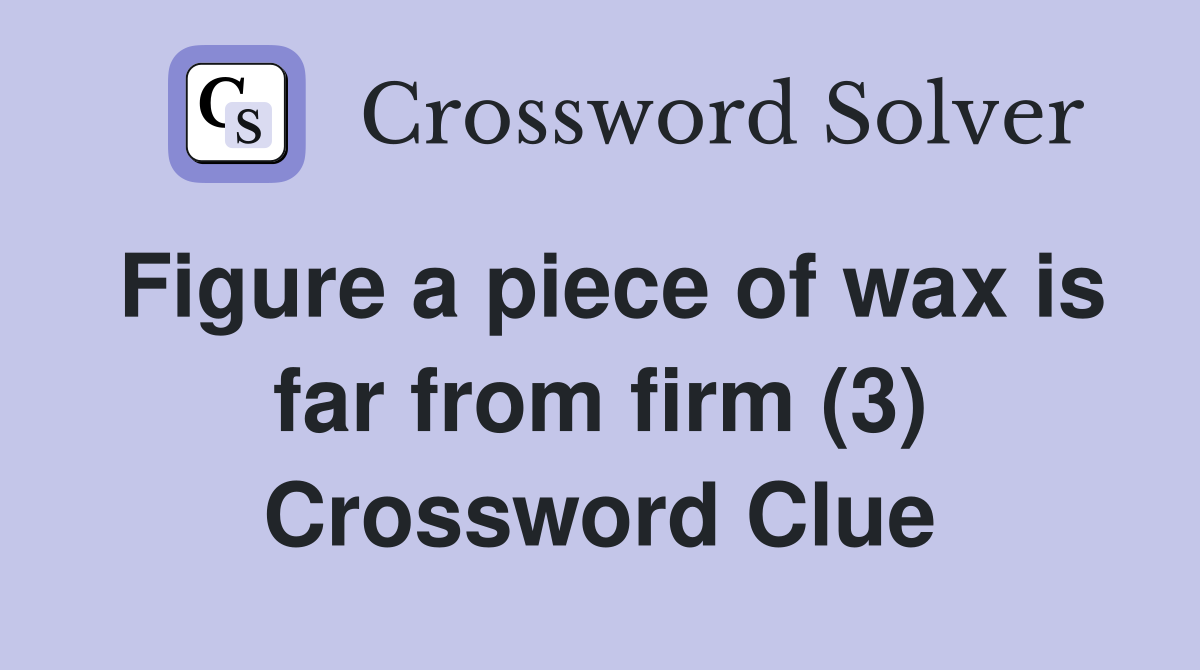 Figure a piece of wax is far from firm (3) Crossword Clue