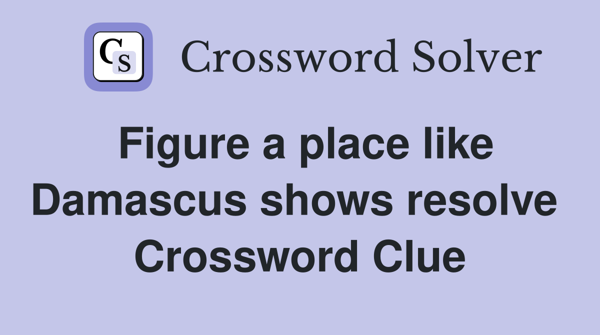 Figure a place like Damascus shows resolve  Crossword Clue