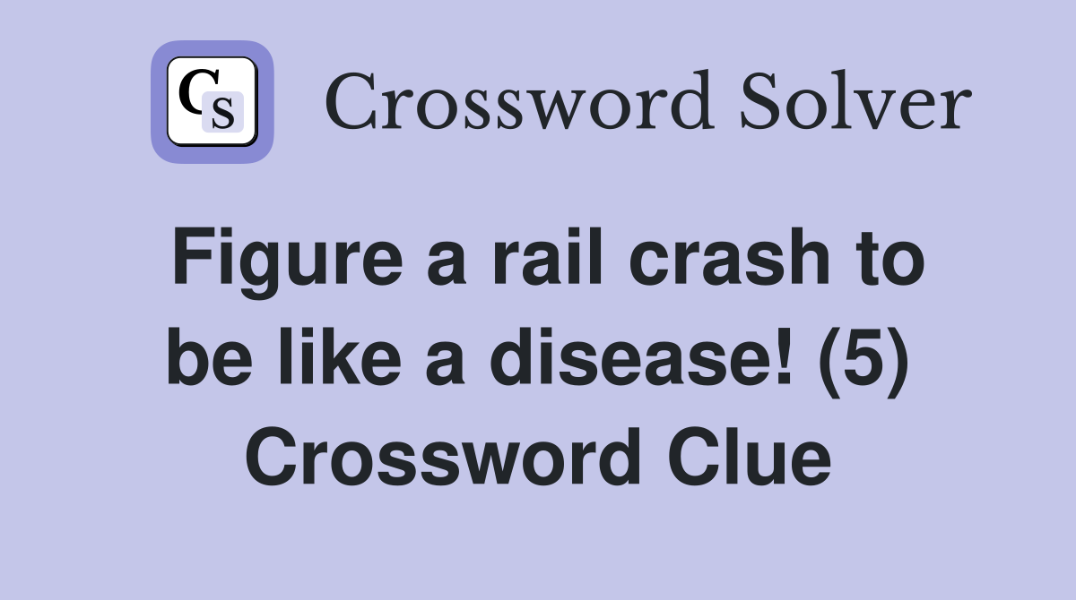Figure a rail crash to be like a disease! (5) Crossword Clue