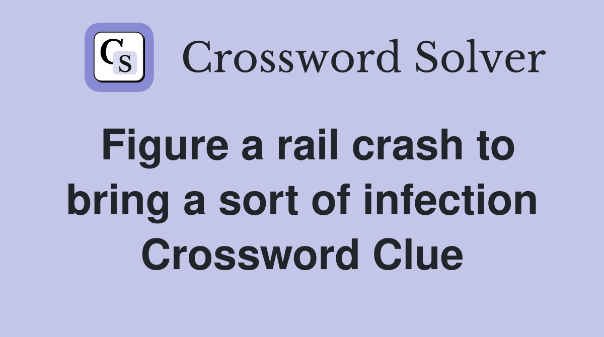 Figure a rail crash to bring a sort of infection Crossword Clue