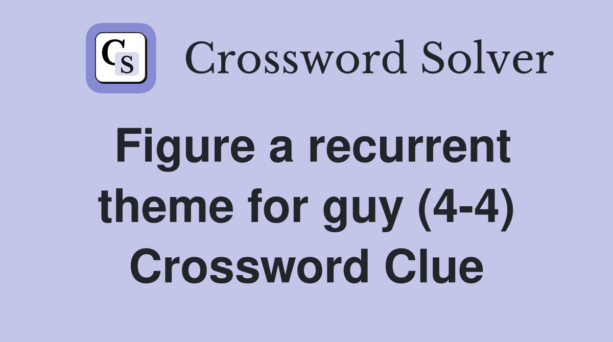 Figure a recurrent theme for guy (4-4) Crossword Clue