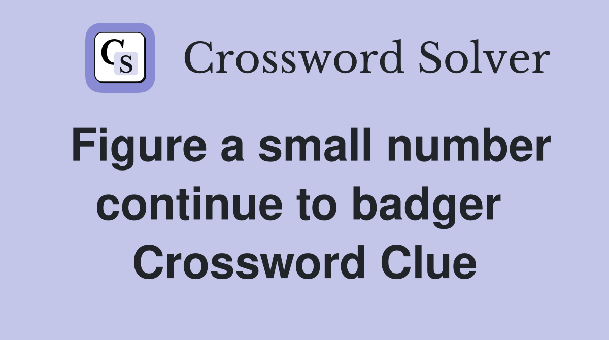 Figure a small number continue to badger  Crossword Clue