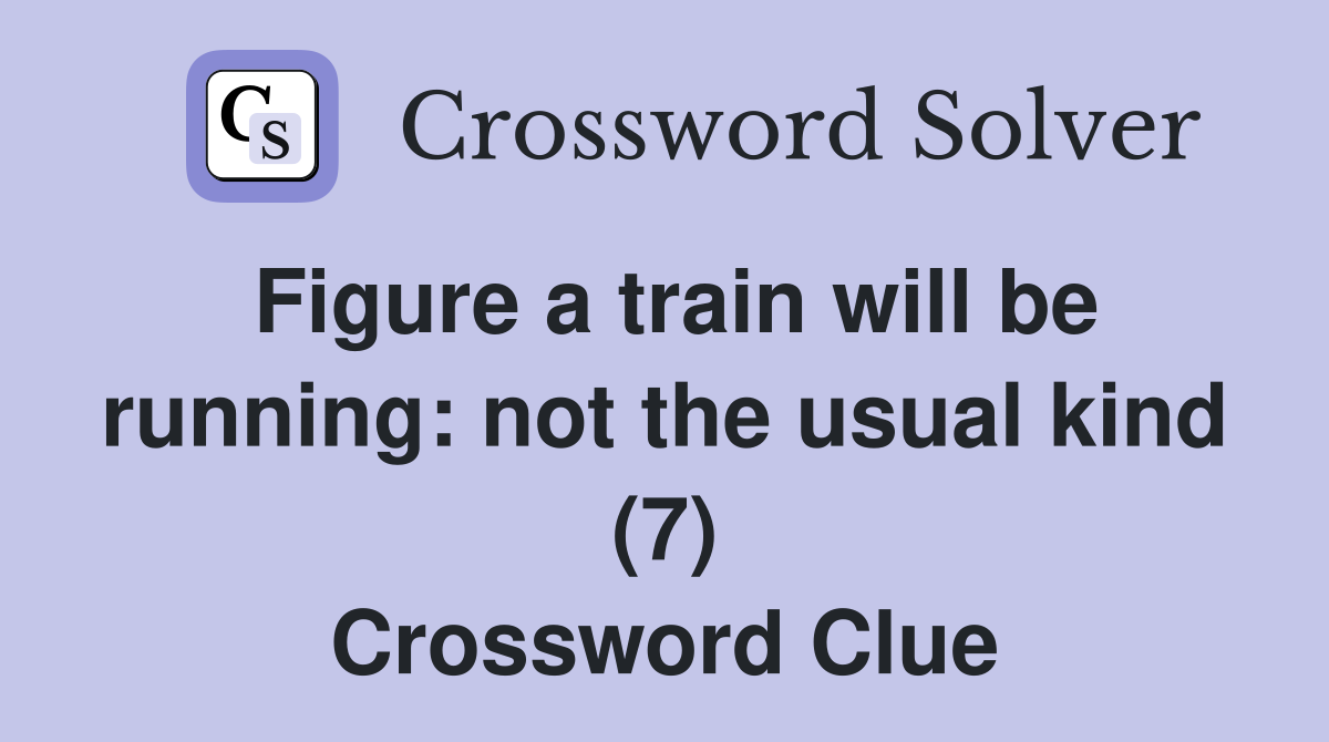 Figure a train will be running: not the usual kind (7) Crossword Clue