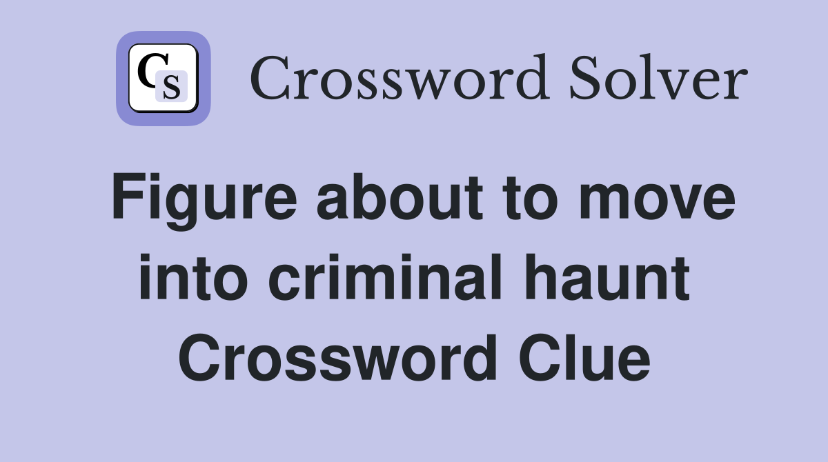 Figure about to move into criminal haunt Crossword Clue