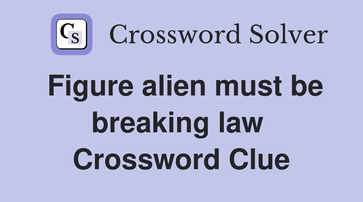 Figure alien must be breaking law  Crossword Clue