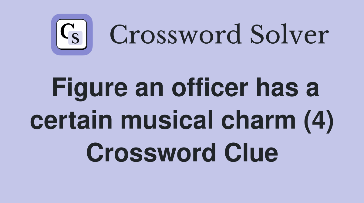 Figure an officer has a certain musical charm (4) Crossword Clue