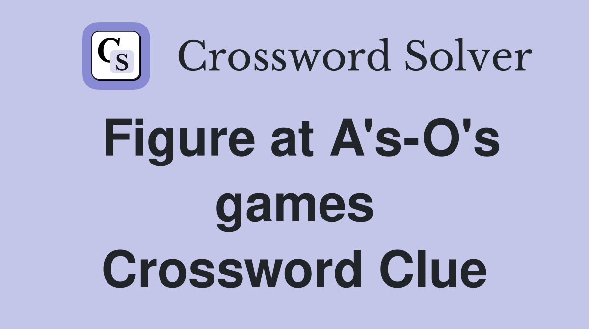 Figure at A's-O's games Crossword Clue