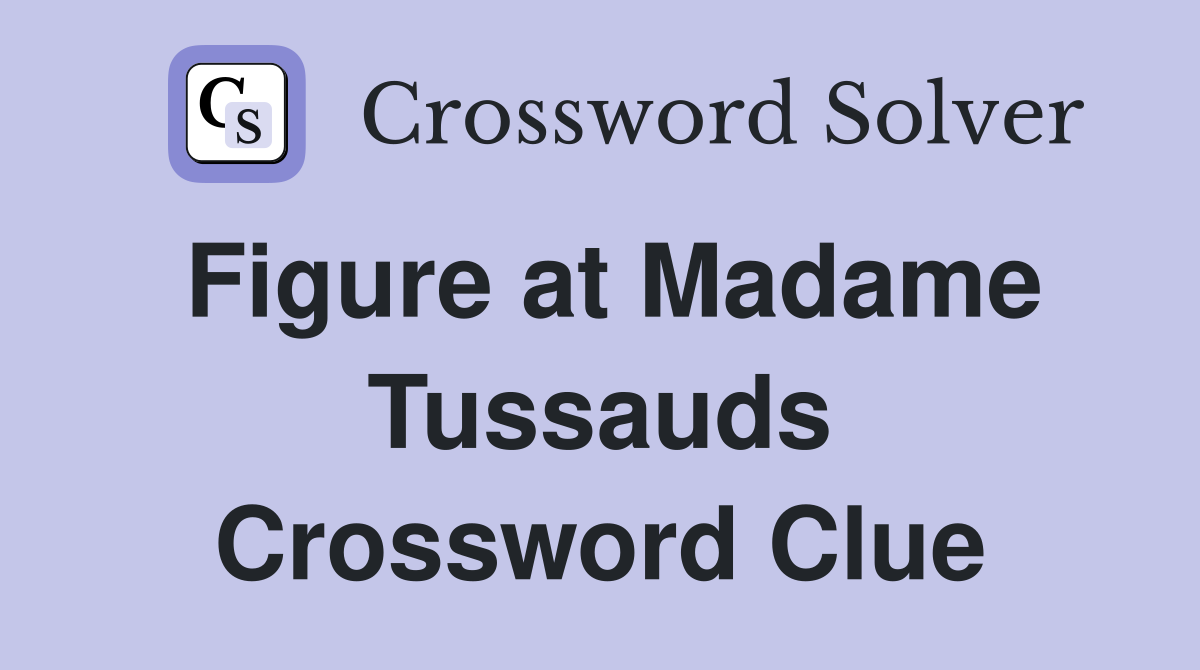 Figure at Madame Tussauds Crossword Clue