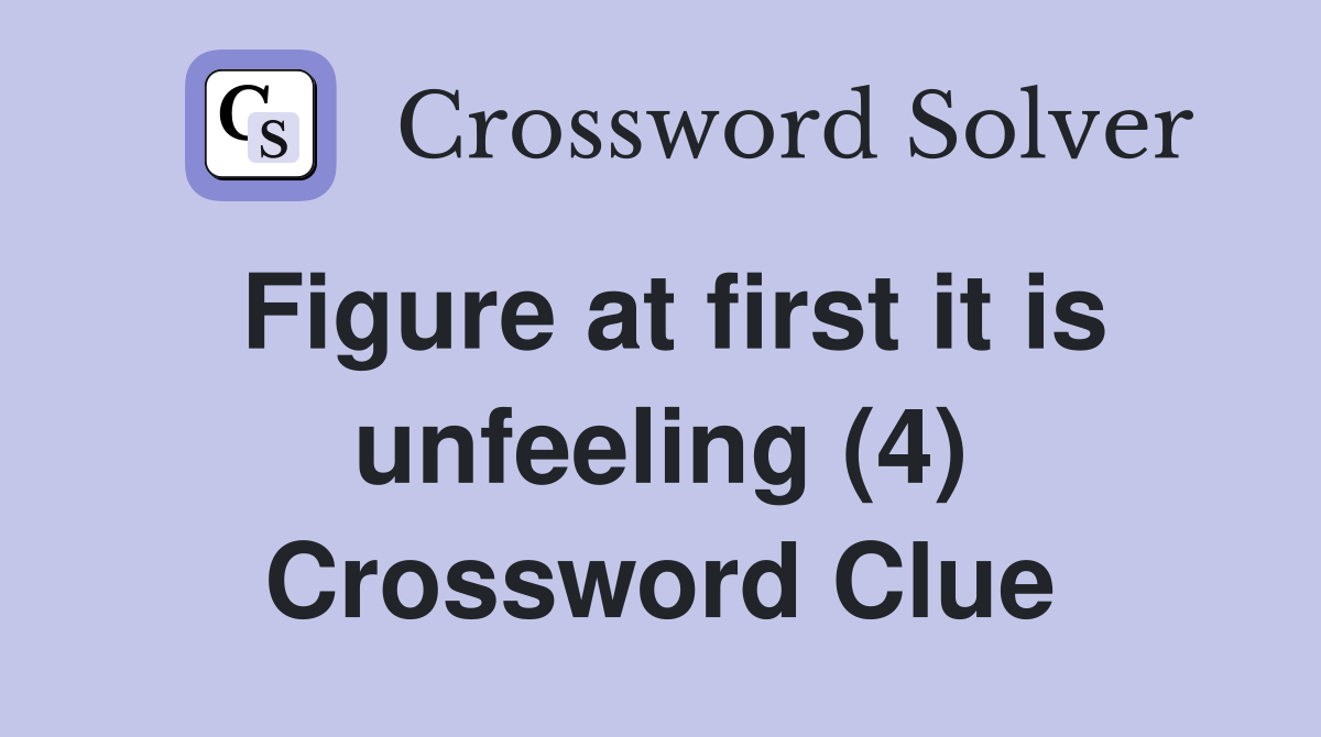 Figure at first it is unfeeling (4) Crossword Clue