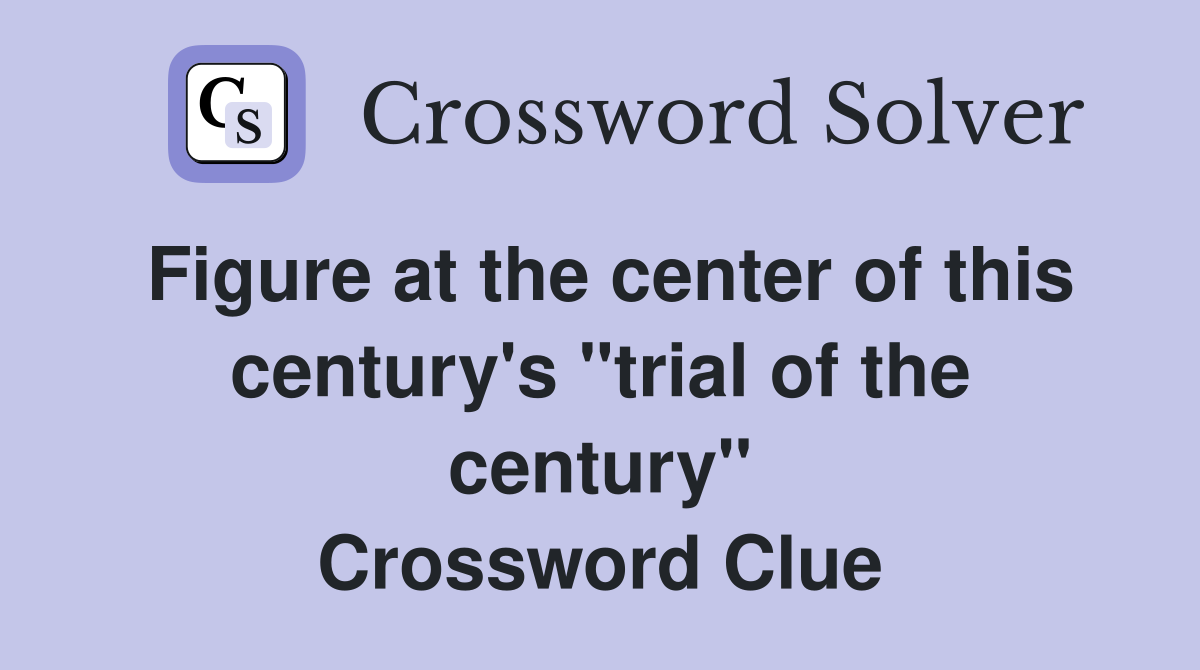 Figure at the center of this century's "trial of the century" Crossword Clue