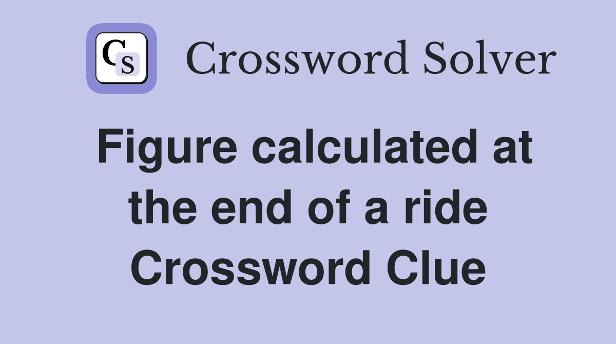 Figure calculated at the end of a ride Crossword Clue