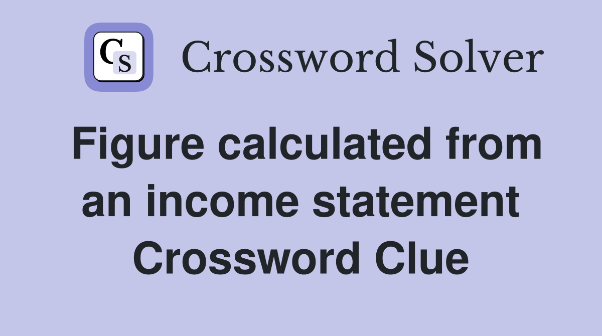 Figure calculated from an income statement Crossword Clue