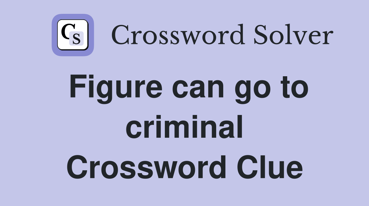 Figure can go to criminal Crossword Clue