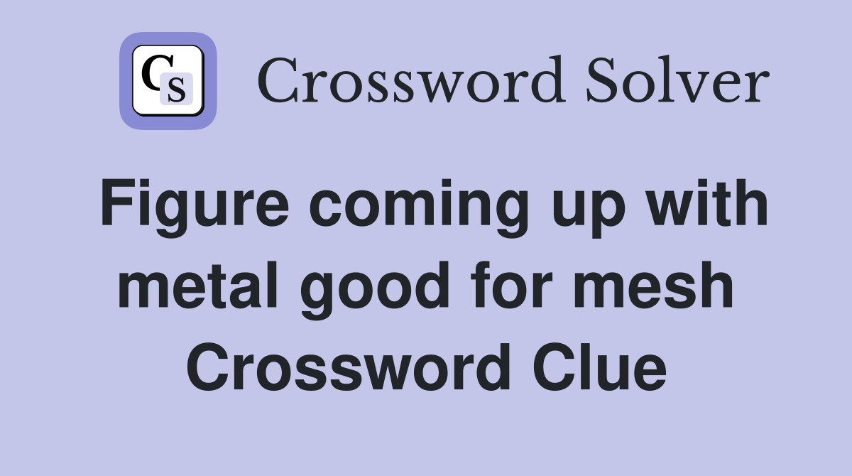 Figure coming up with metal good for mesh Crossword Clue