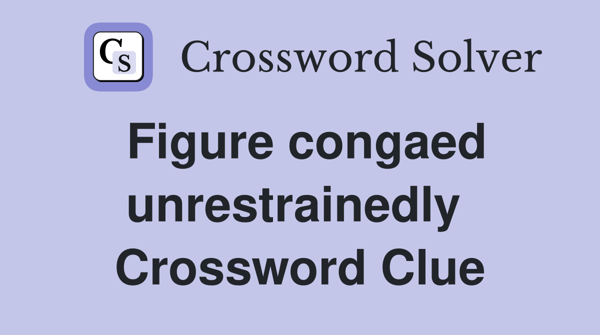 Figure congaed unrestrainedly  Crossword Clue