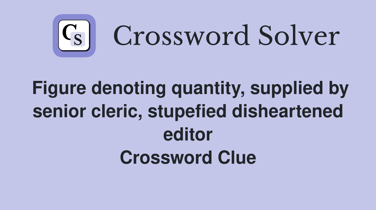 Figure denoting quantity, supplied by senior cleric, stupefied disheartened editor Crossword Clue