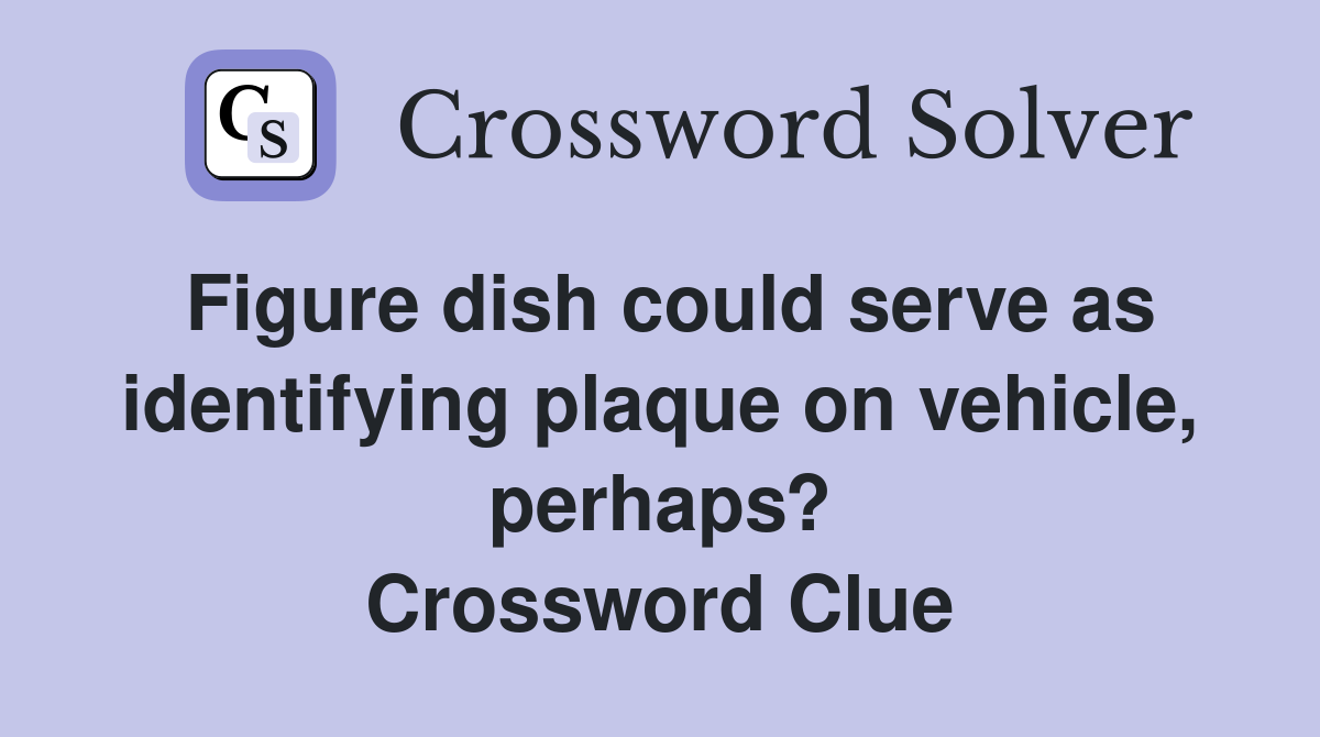 Figure dish could serve as identifying plaque on vehicle, perhaps? Crossword Clue