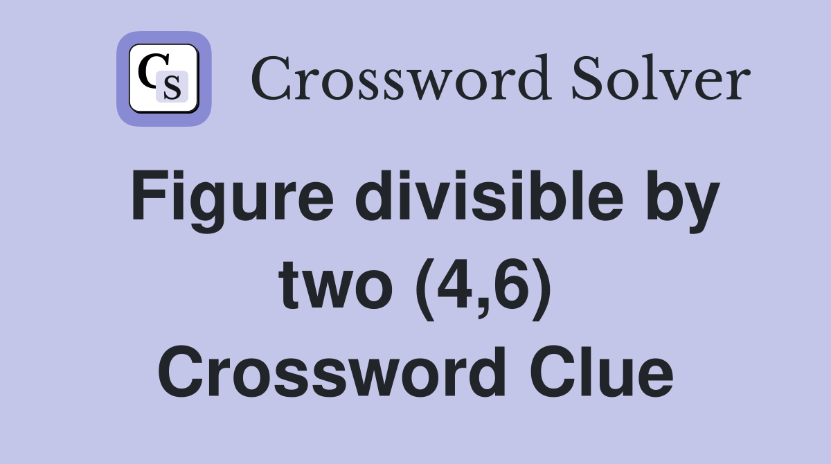 Figure divisible by two (4,6) Crossword Clue