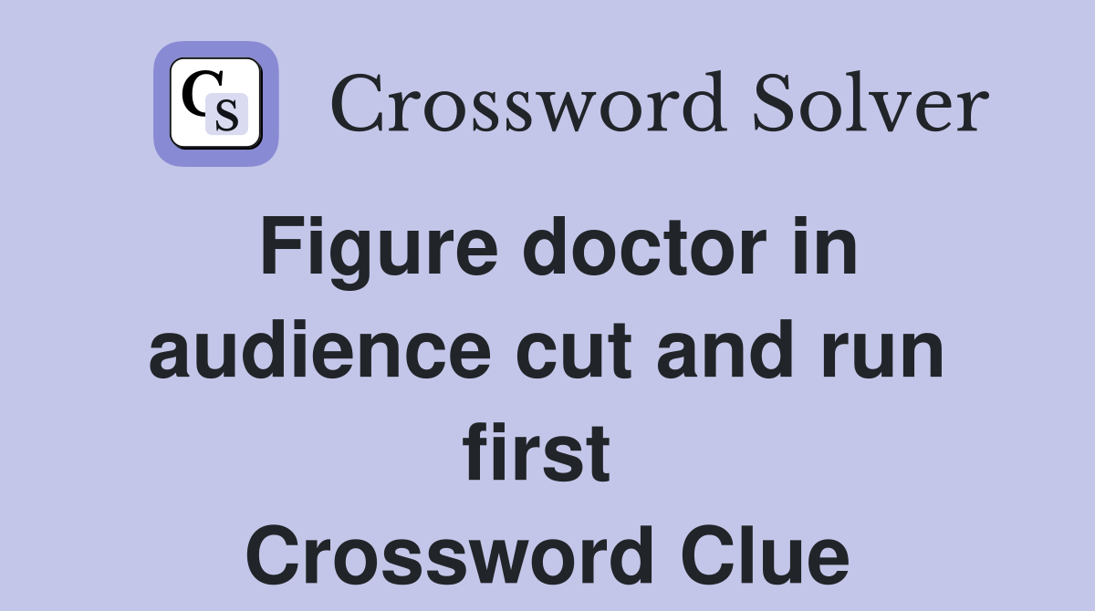 Figure doctor in audience cut and run first  Crossword Clue
