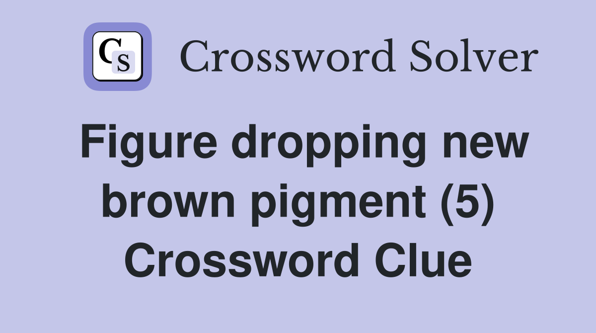 Figure dropping new brown pigment (5) Crossword Clue