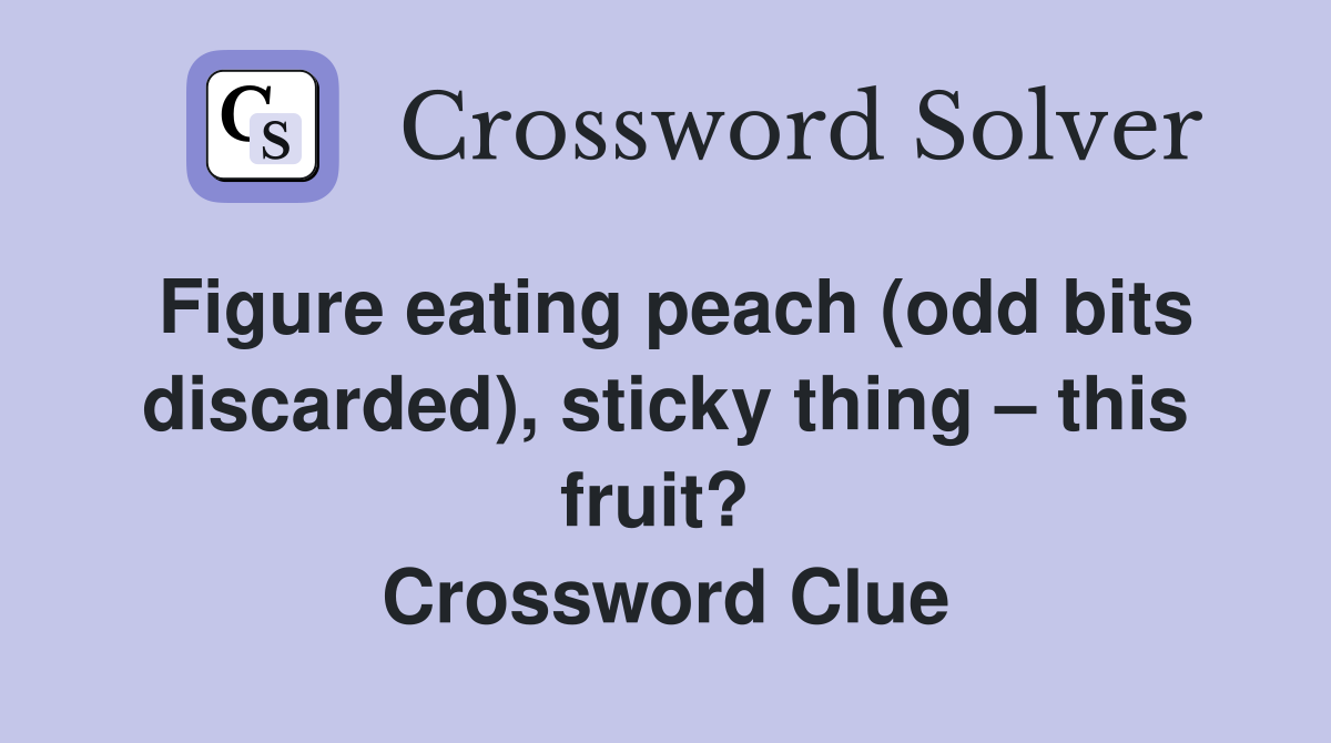 Figure eating peach (odd bits discarded), sticky thing – this fruit?  Crossword Clue