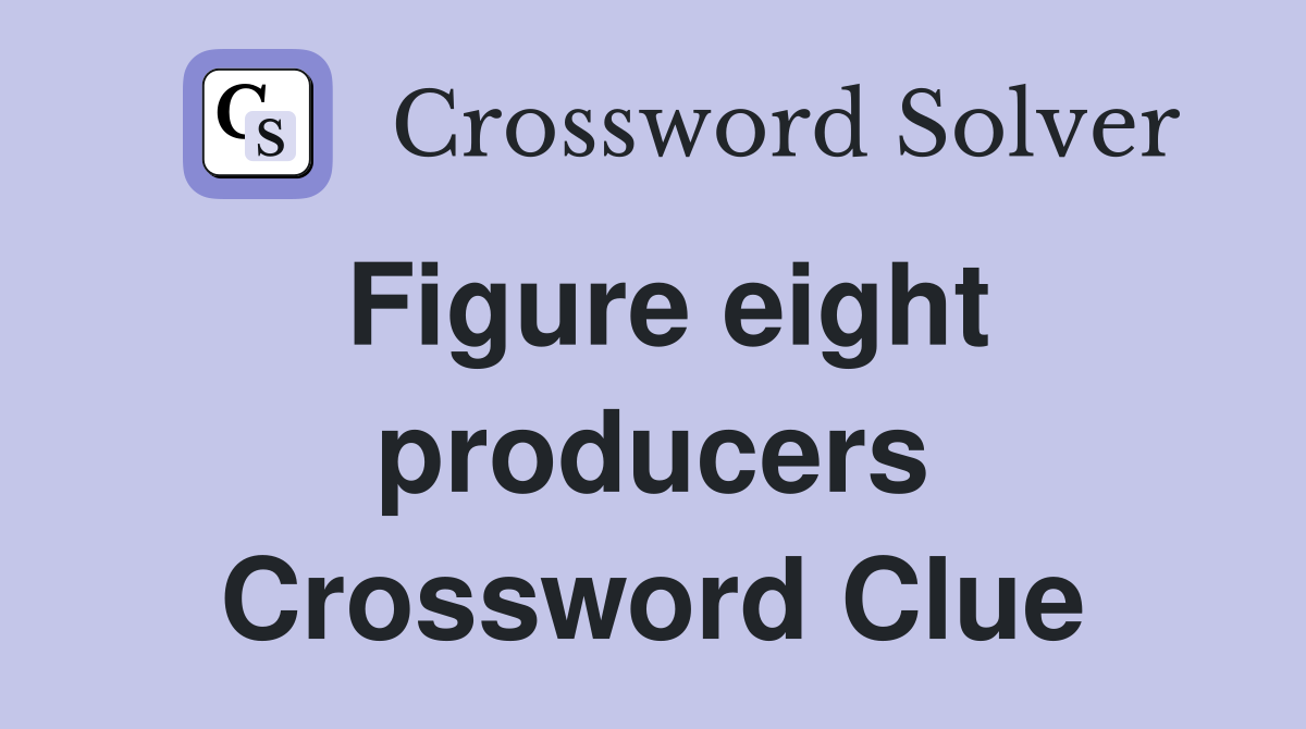 Figure eight producers Crossword Clue