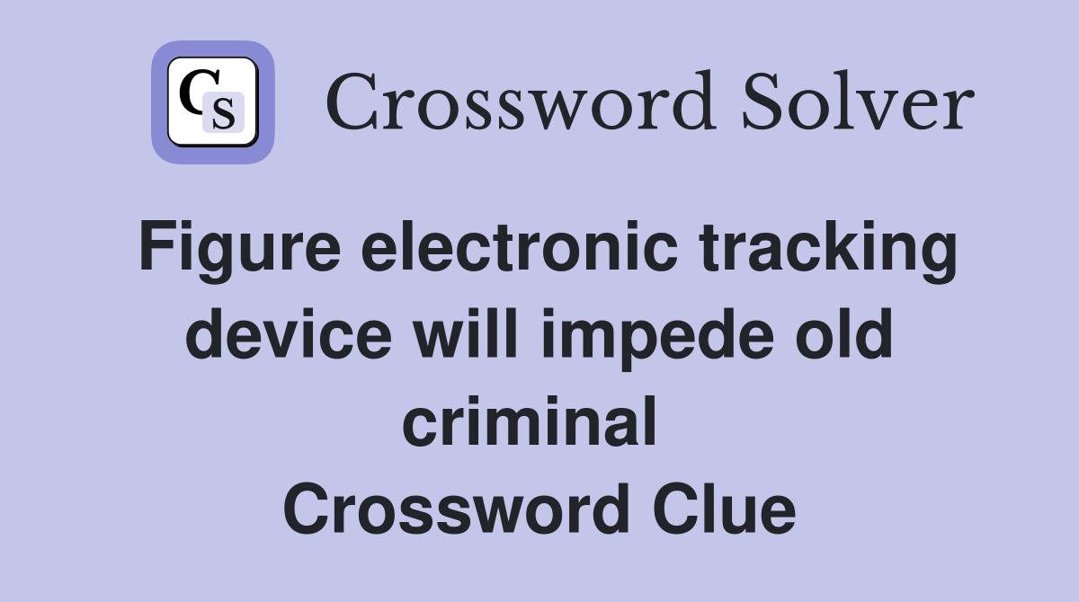 Figure electronic tracking device will impede old criminal  Crossword Clue