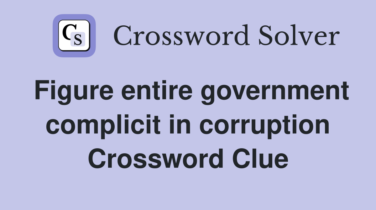 Figure entire government complicit in corruption Crossword Clue