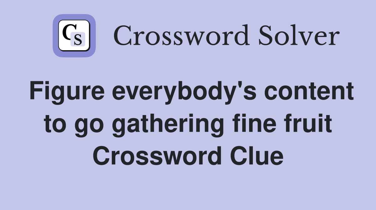 Figure everybody's content to go gathering fine fruit Crossword Clue
