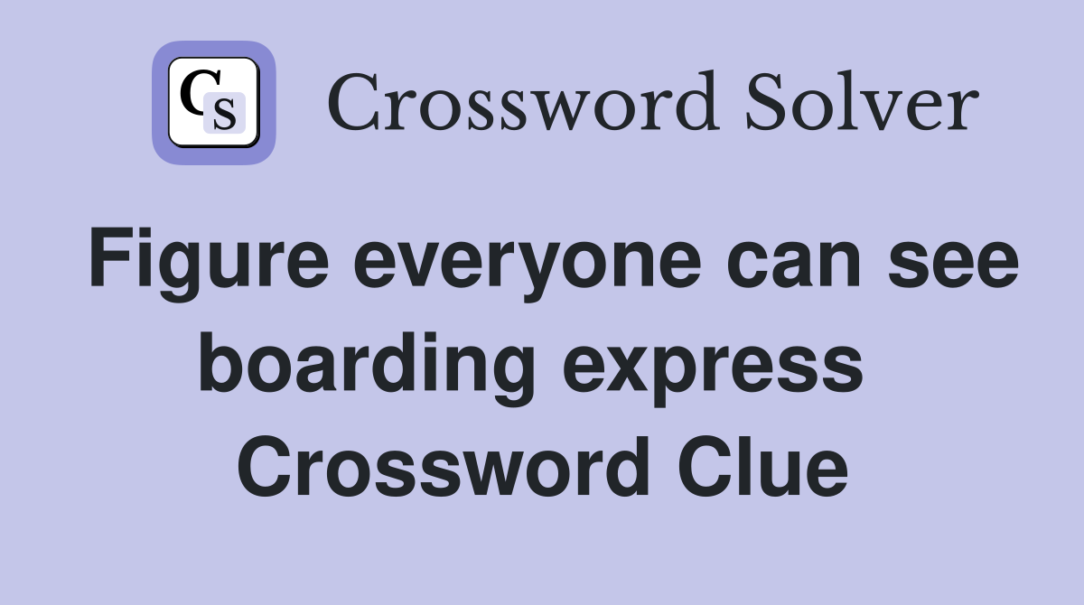 Figure everyone can see boarding express  Crossword Clue
