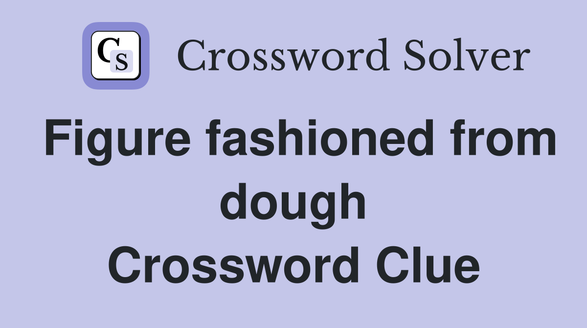 Figure fashioned from dough Crossword Clue