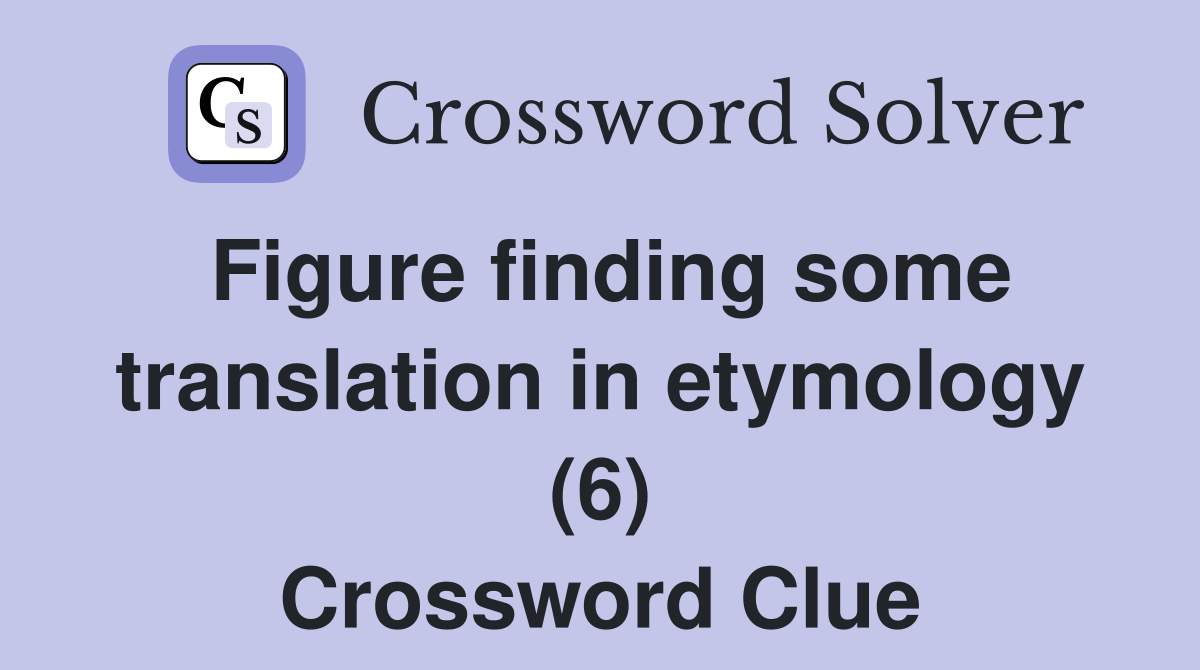 Figure finding some translation in etymology (6) Crossword Clue
