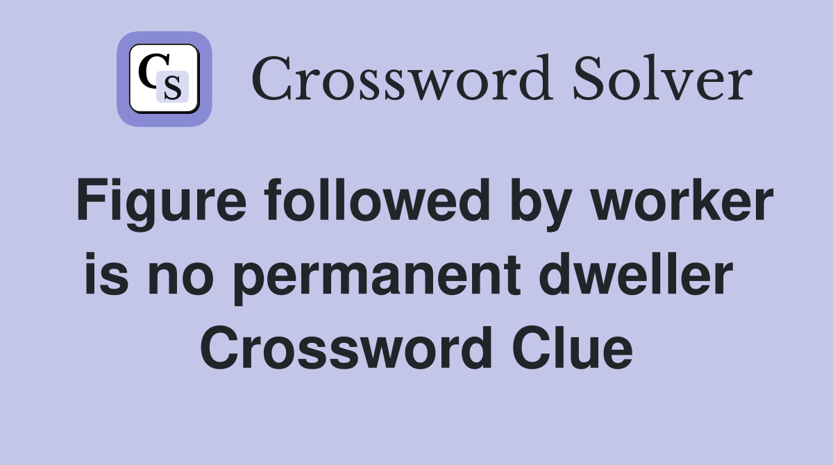 Figure followed by worker is no permanent dweller  Crossword Clue