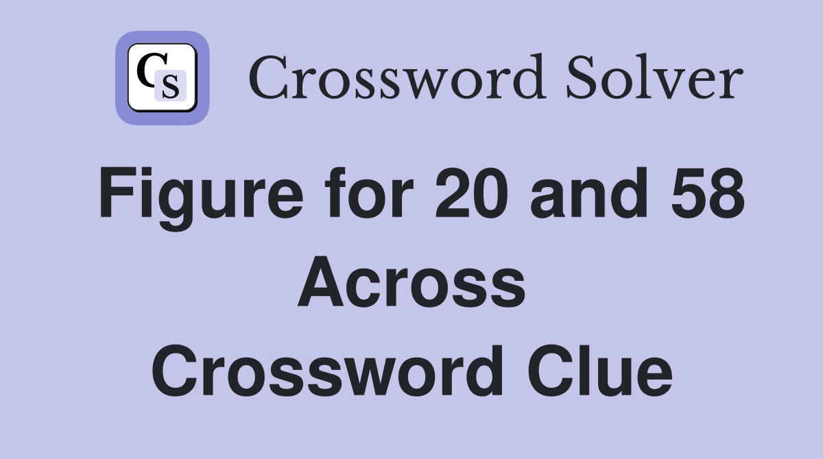 Figure for 20 and 58 Across Crossword Clue