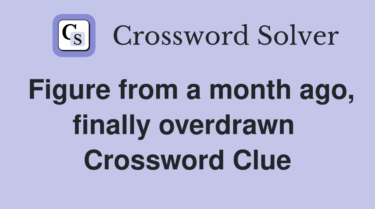 Figure from a month ago, finally overdrawn  Crossword Clue