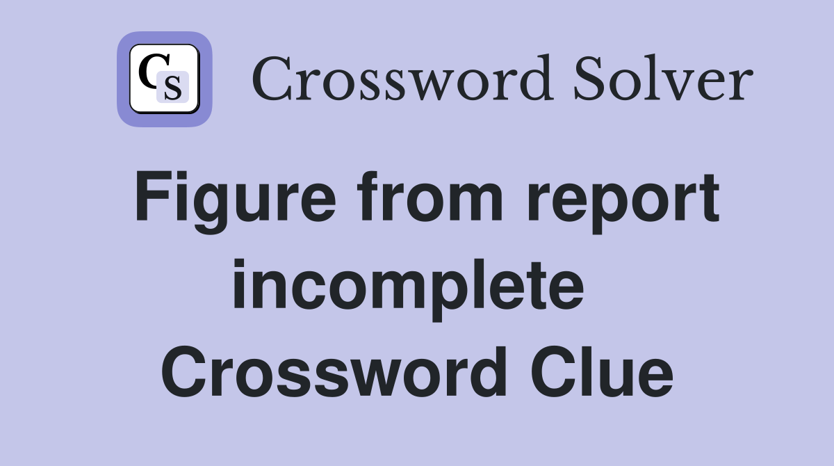 Figure from report incomplete  Crossword Clue