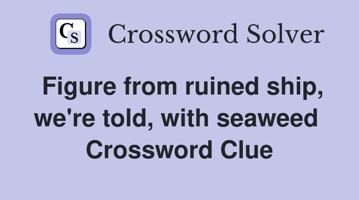 Figure from ruined ship, we're told, with seaweed  Crossword Clue