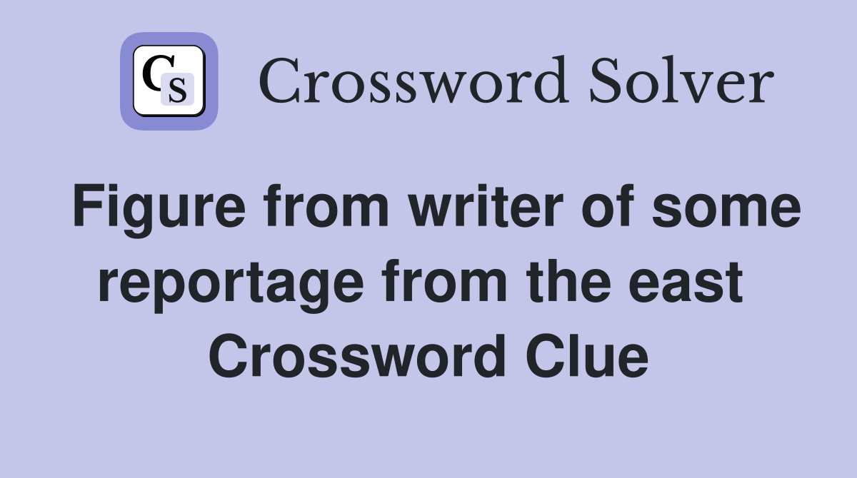Figure from writer of some reportage from the east  Crossword Clue