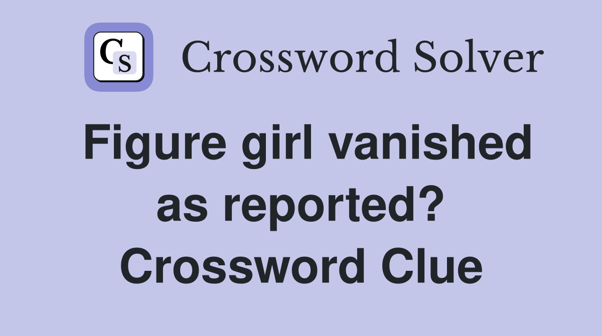 Figure girl vanished as reported? Crossword Clue