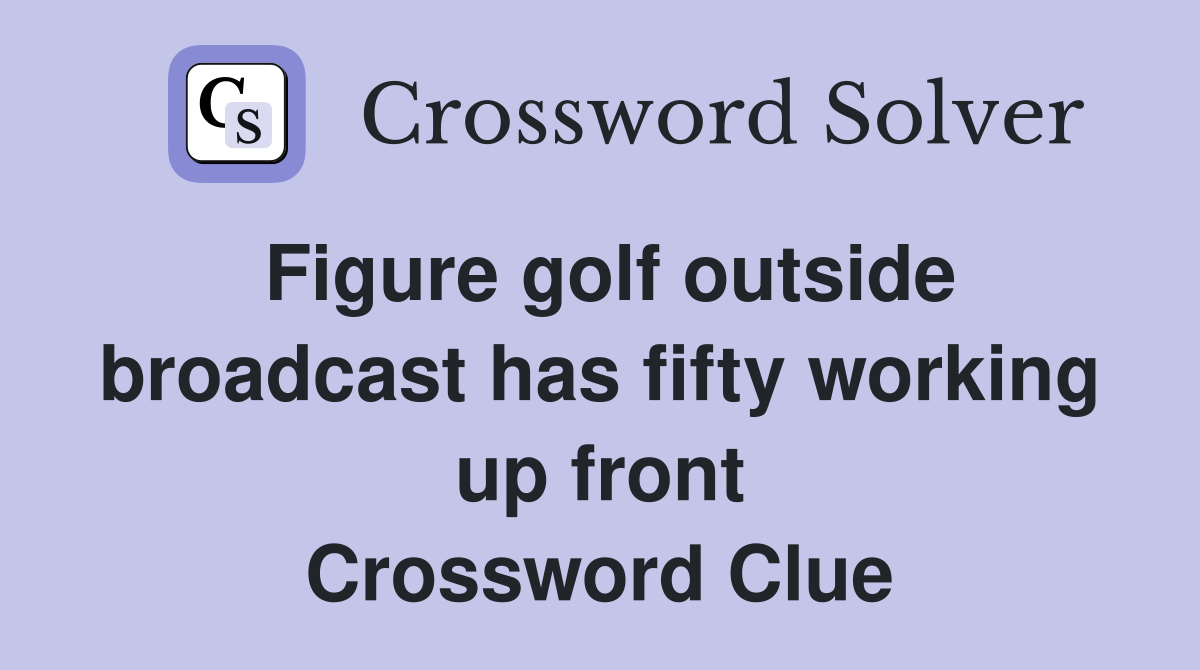 Figure golf outside broadcast has fifty working up front Crossword Clue